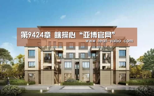 第9424章 瞎操心“亚博官网”(图1) 亚博体育