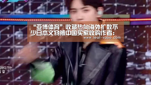 “亚博体育”收藏热向海外扩散不少日本文物被中国买家收购作者: