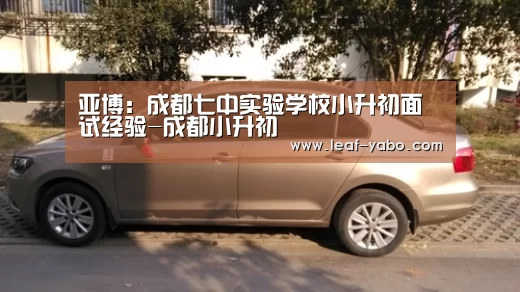 亚博:成都七中实验学校小升初面试经验-成都小升初(图4) 亚博体育