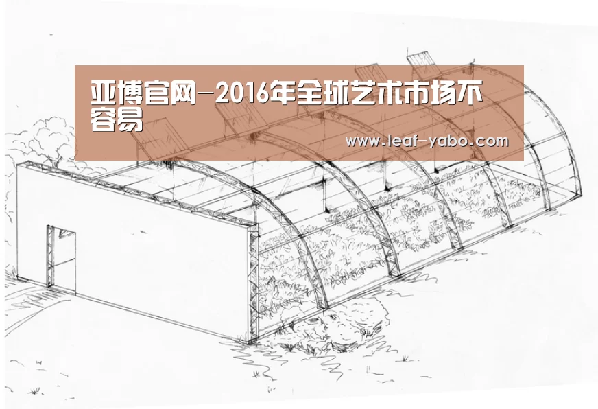 亚博官网-2016年全球艺术市场不容易