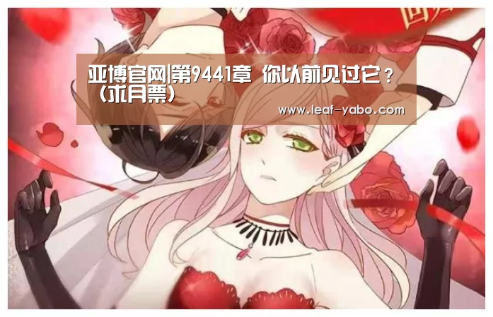 亚博官网|第9441章 你以前见过它?(求月票)(图3) 亚博官网|第9441章 你以前见过它?(求月票)(图3)