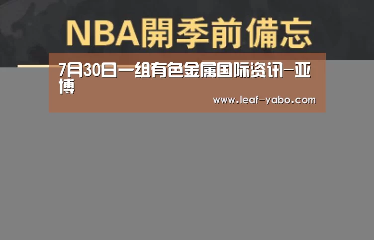 7月30日一组有色金属国际资讯-亚博(图4) 亚博